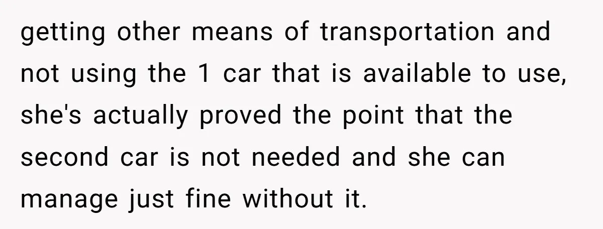 getting other means of transportation and not using the 1 car that is available to use, she's actually proved the point that the second car is not needed and she...