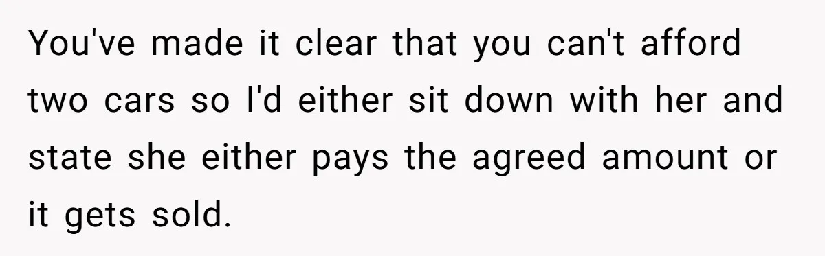You've made it clear that you can't afford two cars so I'd either sit down with her and state she either pays the agreed amount or it gets sold.