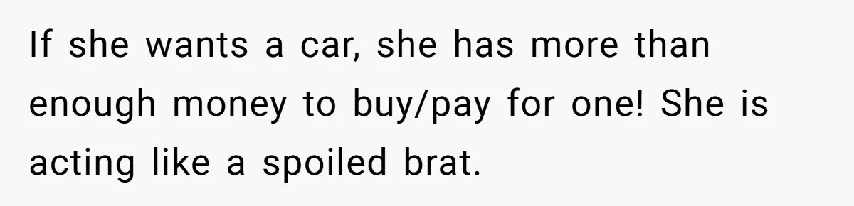 If she wants a car, she has more than enough money to buy/pay for one! She is acting like a spoiled brat.