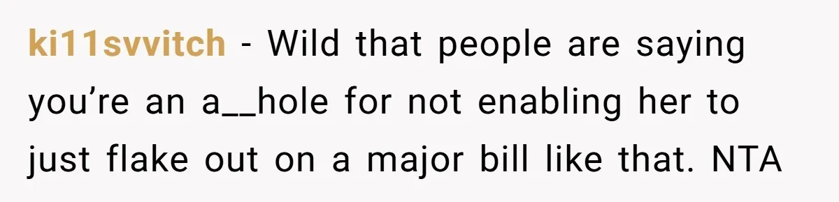 ki11svvitch − Wild that people are saying you’re an a__hole for not enabling her to just flake out on a major bill like that. NTA
