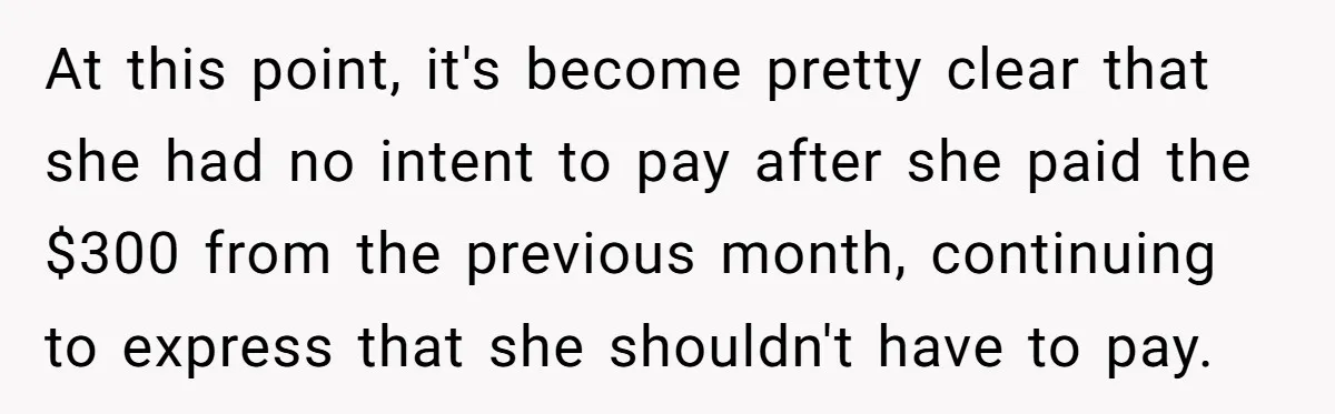 At this point, it's become pretty clear that she had no intent to pay after she paid the $300 from the previous month, continuing to express that she shouldn't have...