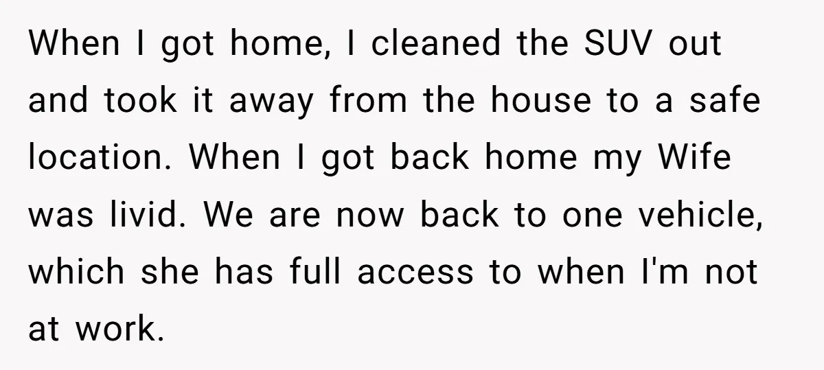 When I got home, I cleaned the SUV out and took it away from the house to a safe location. When I got back home my Wife was livid. We...