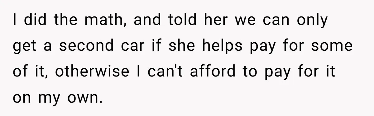 I did the math, and told her we can only get a second car if she helps pay for some of it, otherwise I can't afford to pay for it...