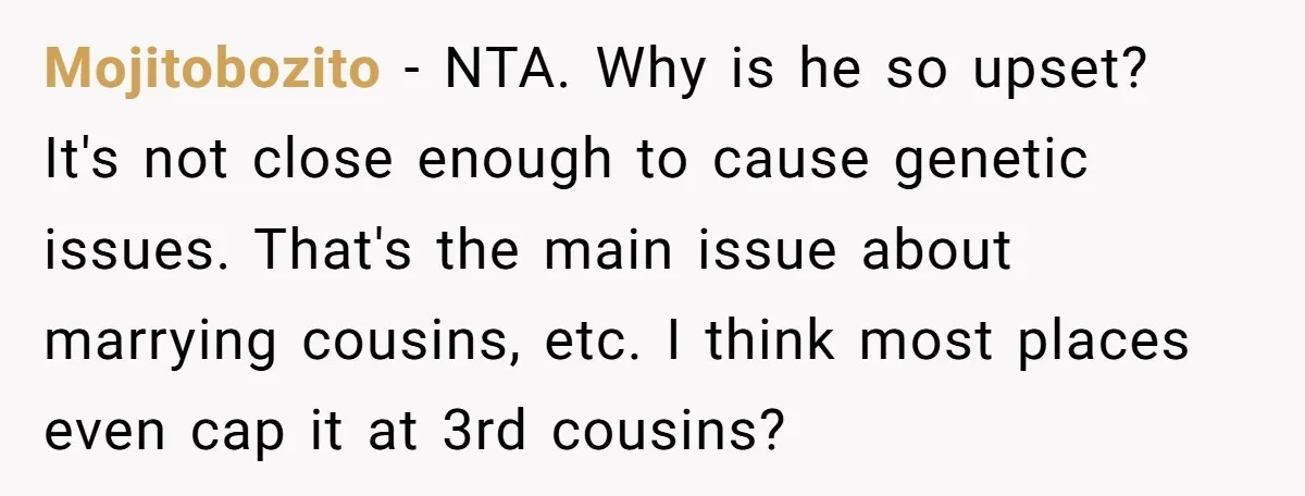 Mojitobozito − NTA. Why is he so upset? It's not close enough to cause genetic issues. That's the main issue about marrying cousins, etc. I think most places even cap...