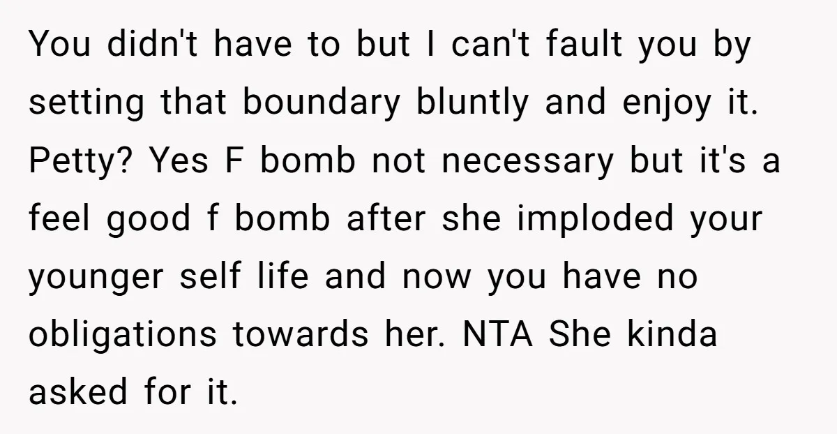 You didn't have to but I can't fault you by setting that boundary bluntly and enjoy it. Petty? Yes F bomb not necessary but it's a feel good f bomb...
