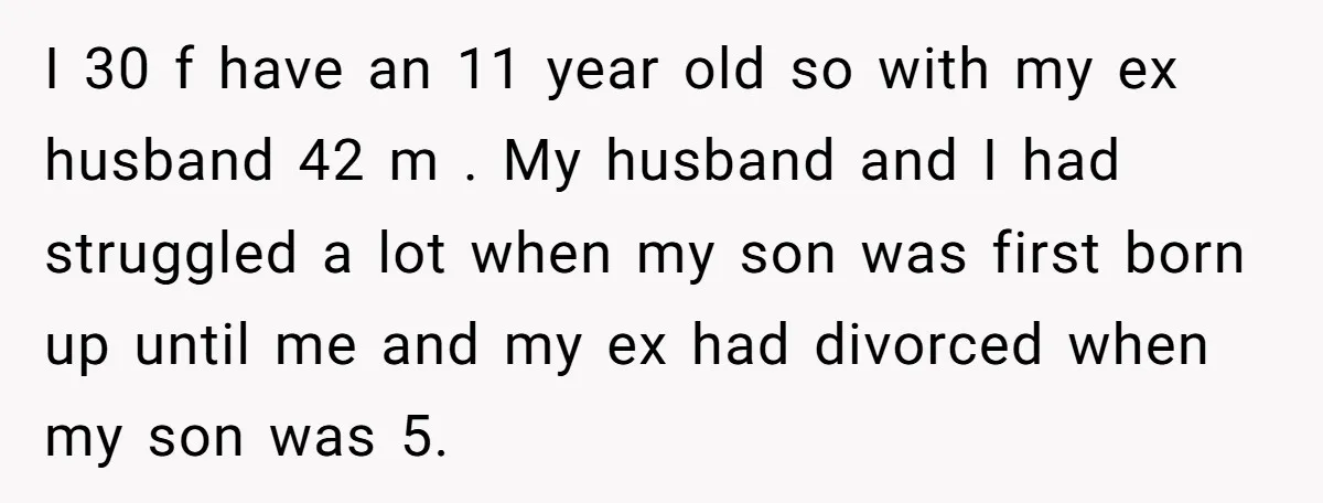 I 30 f have an 11 year old so with my ex husband 42 m . My husband and I had struggled a lot when my son was first born...