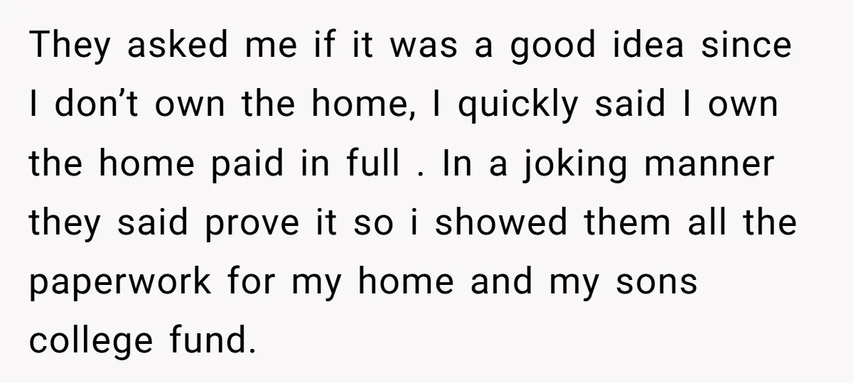 They asked me if it was a good idea since I don’t own the home, I quickly said I own the home paid in full . In a joking manner...