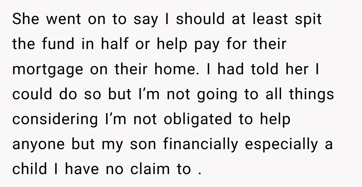 She went on to say I should at least spit the fund in half or help pay for their mortgage on their home. I had told her I could do...