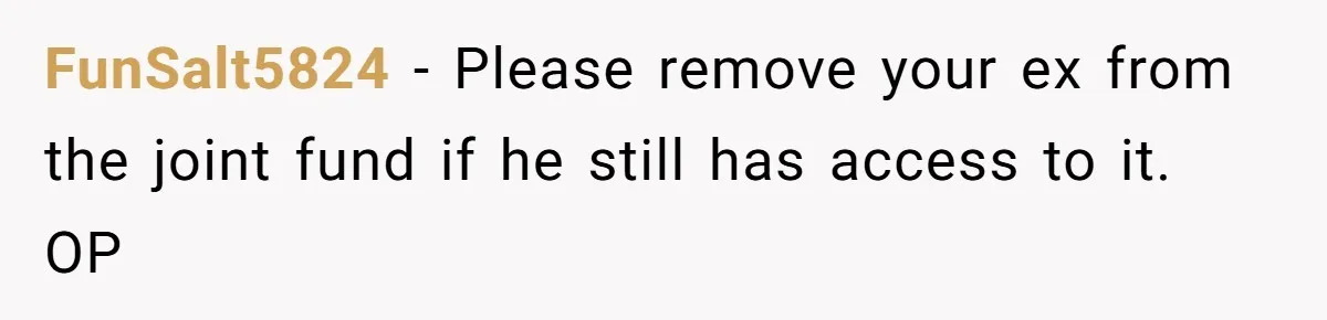 FunSalt5824 − Please remove your ex from the joint fund if he still has access to it. OP