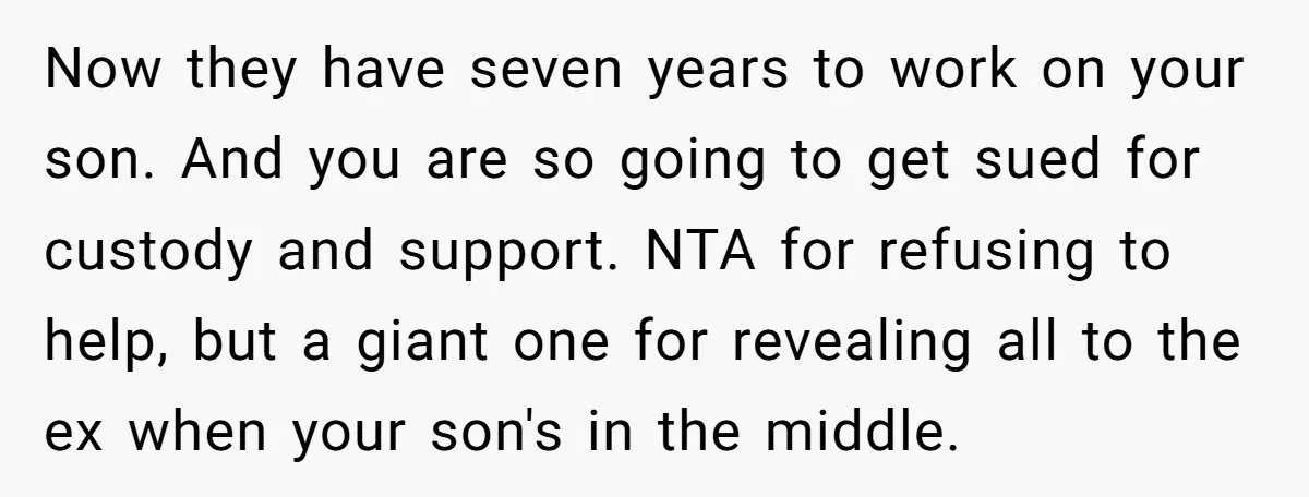 Now they have seven years to work on your son. And you are so going to get sued for custody and support. NTA for refusing to help, but a giant...