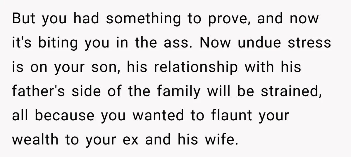 But you had something to prove, and now it's biting you in the ass. Now undue stress is on your son, his relationship with his father's side of the family...