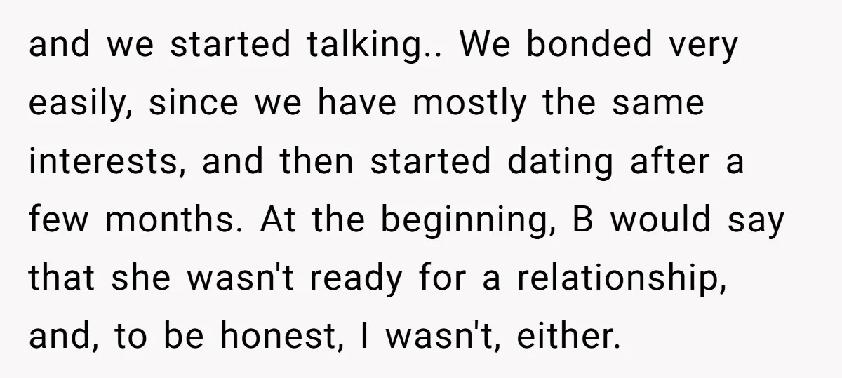 and we started talking.. We bonded very easily, since we have mostly the same interests, and then started dating after a few months. At the beginning, B would say that...