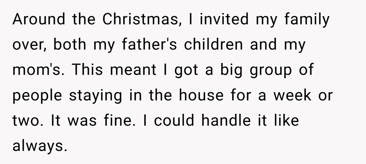 Around the Christmas, I invited my family over, both my father's children and my mom's. This meant I got a big group of people staying in the house for a...