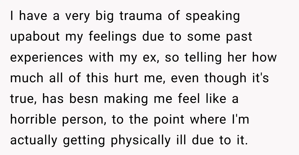 I have a very big trauma of speaking upabout my feelings due to some past experiences with my ex, so telling her how much all of this hurt me, even...