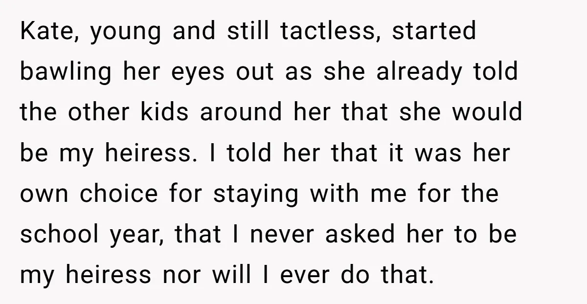 Kate, young and still tactless, started bawling her eyes out as she already told the other kids around her that she would be my heiress. I told her that it...