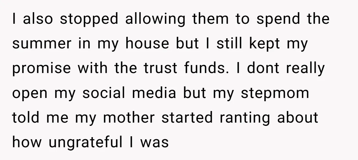 I also stopped allowing them to spend the summer in my house but I still kept my promise with the trust funds. I dont really open my social media but...