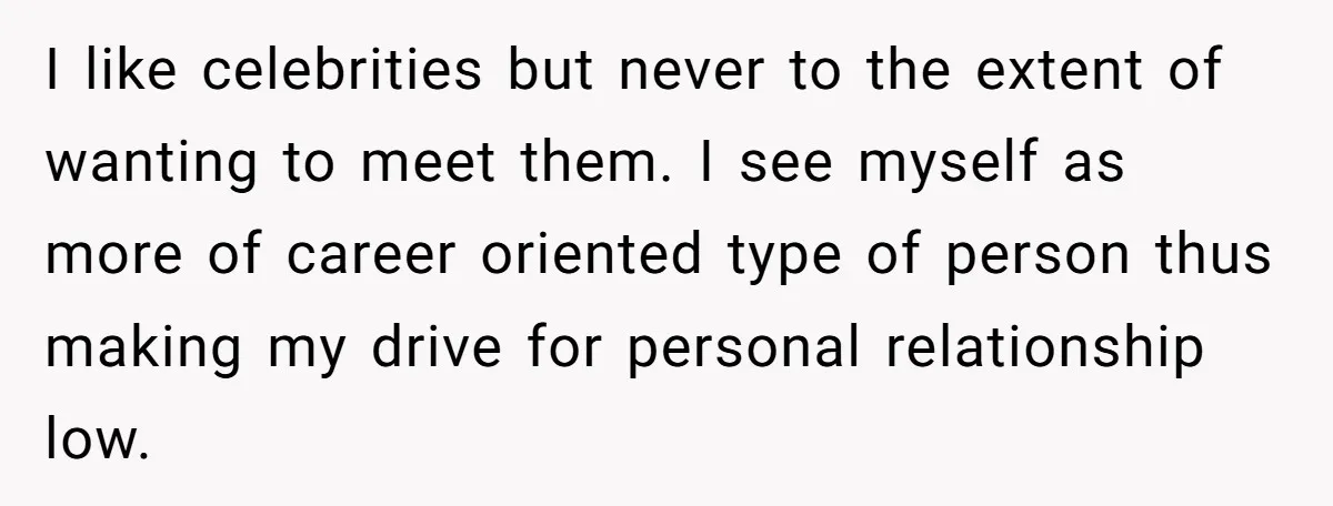 I like celebrities but never to the extent of wanting to meet them. I see myself as more of career oriented type of person thus making my drive for personal...