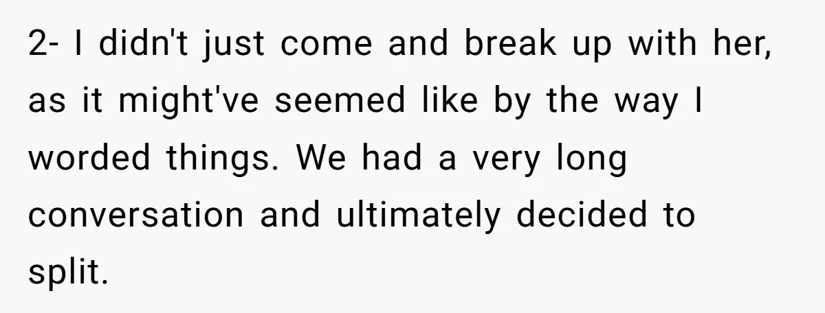 2- I didn't just come and break up with her, as it might've seemed like by the way I worded things. We had a very long conversation and ultimately decided...