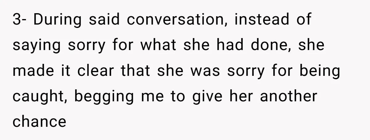 3- During said conversation, instead of saying sorry for what she had done, she made it clear that she was sorry for being caught, begging me to give her another...