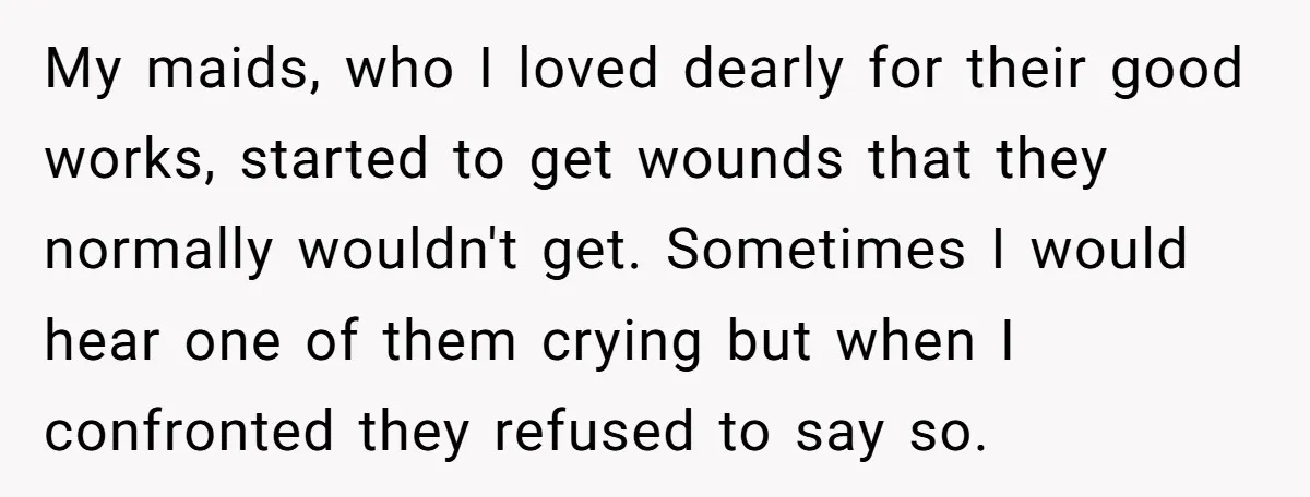 My maids, who I loved dearly for their good works, started to get wounds that they normally wouldn't get. Sometimes I would hear one of them crying but when I...