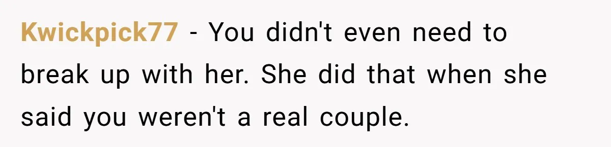 Kwickpick77 − You didn't even need to break up with her. She did that when she said you weren't a real couple.