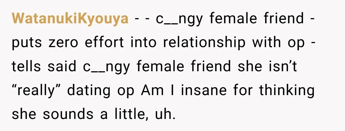 WatanukiKyouya − - c__ngy female friend - puts zero effort into relationship with op - tells said c__ngy female friend she isn’t “really” dating op Am I insane for thinking...