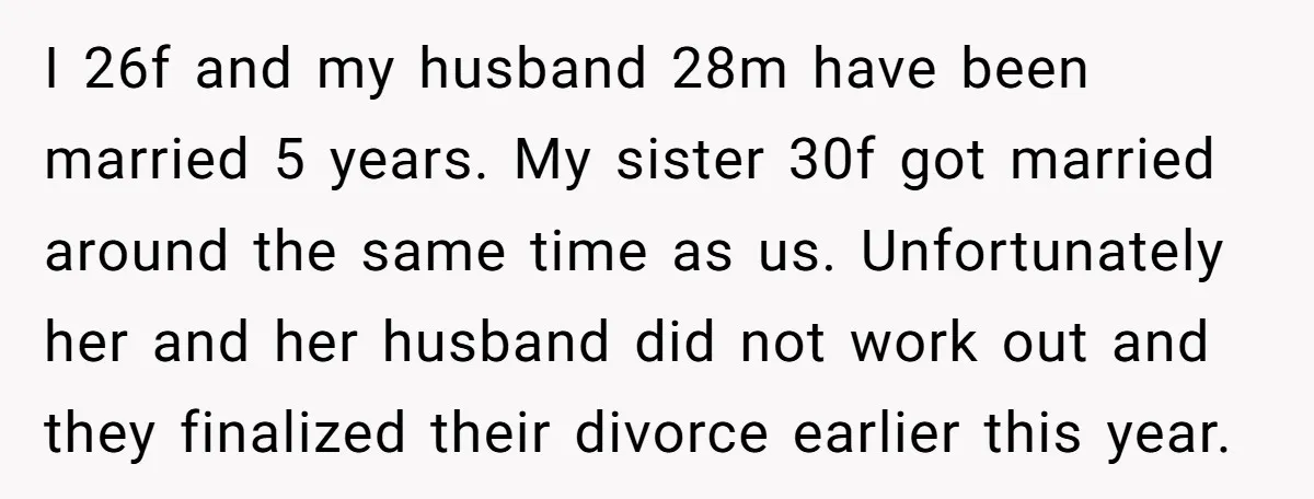 I 26f and my husband 28m have been married 5 years. My sister 30f got married around the same time as us. Unfortunately her and her husband did not work...