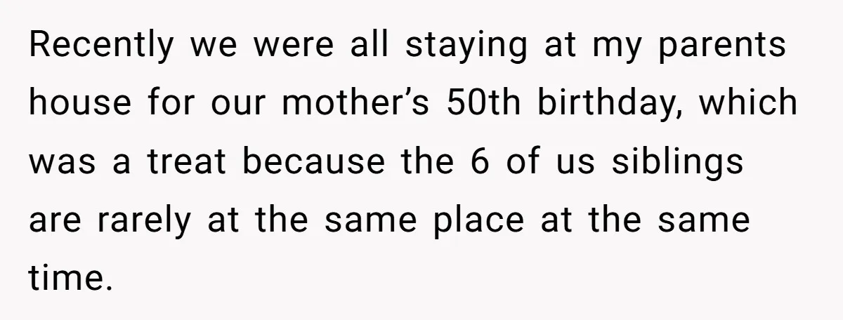 Recently we were all staying at my parents house for our mother’s 50th birthday, which was a treat because the 6 of us siblings are rarely at the same place...