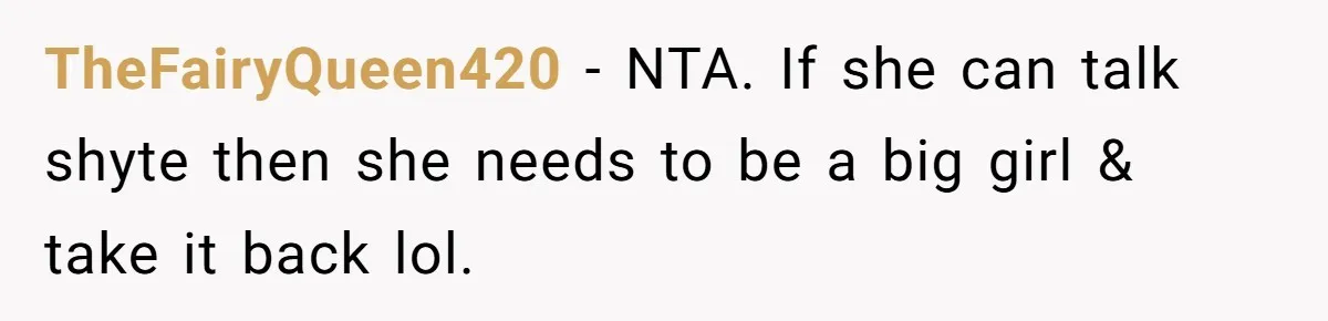 TheFairyQueen420 − NTA. If she can talk shyte then she needs to be a big girl & take it back lol.