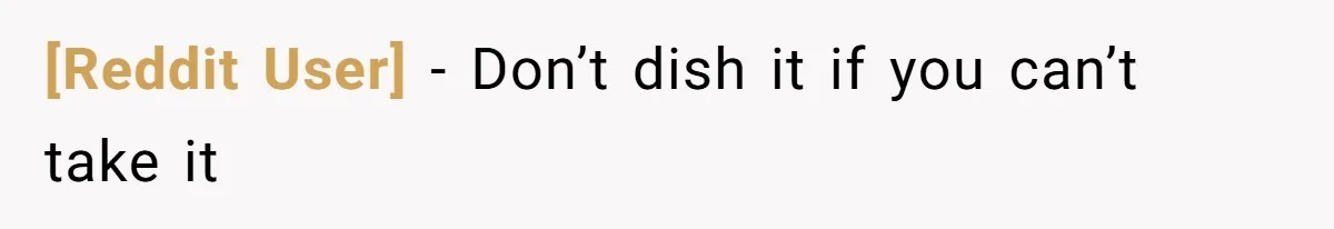 [Reddit User] − Don’t dish it if you can’t take it