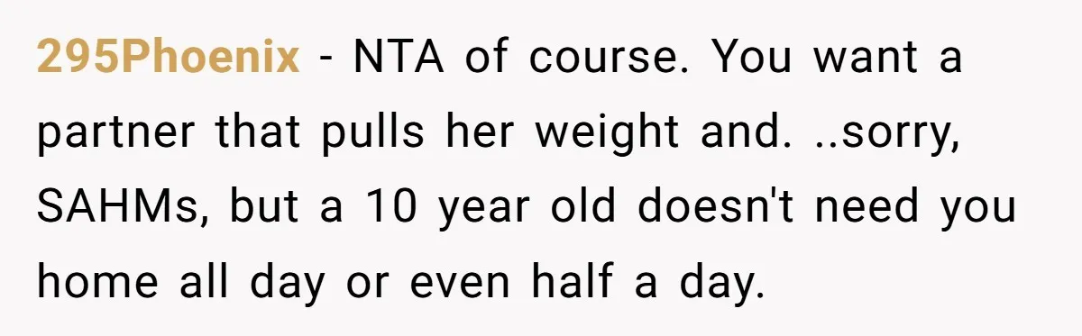 295Phoenix - NTA of course. You want a partner that pulls her weight and. ..sorry, SAHMs, but a 10 year old doesn't need you home all day or even half...