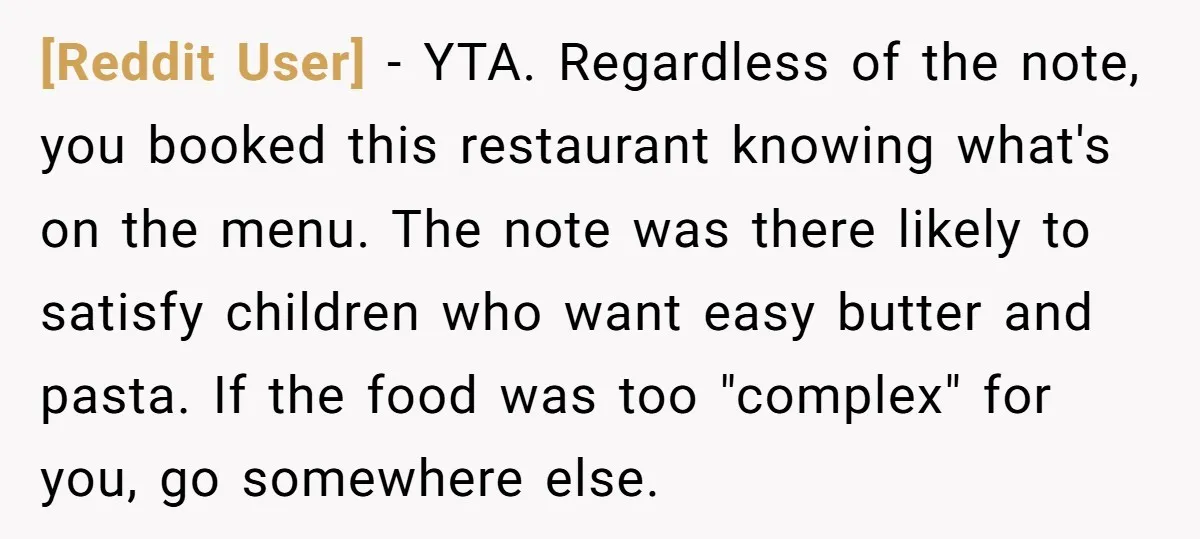 [Reddit User] − YTA. Regardless of the note, you booked this restaurant knowing what's on the menu. The note was there likely to satisfy children who want easy butter and...