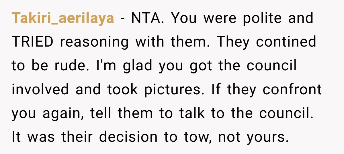 Takiri_aerilaya - NTA. You were polite and TRIED reasoning with them. They contined to be rude. I'm glad you got the council involved and took pictures. If they confront you...