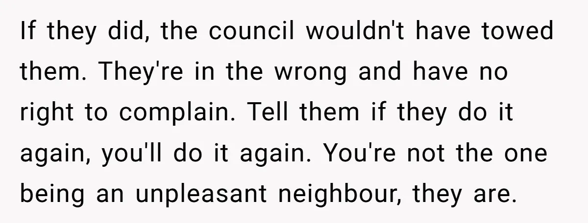 If they did, the council wouldn't have towed them. They're in the wrong and have no right to complain. Tell them if they do it again, you'll do it again....