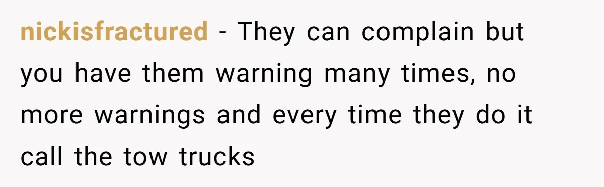 nickisfractured - They can complain but you have them warning many times, no more warnings and every time they do it call the tow trucks