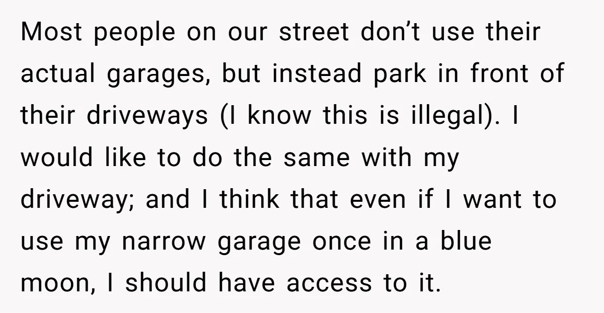 Most people on our street don’t use their actual garages, but instead park in front of their driveways (I know this is illegal). I would like to do the same...