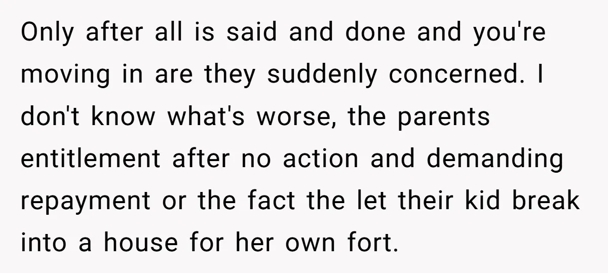 Only after all is said and done and you're moving in are they suddenly concerned. I don't know what's worse, the parents entitlement after no action and demanding repayment or...