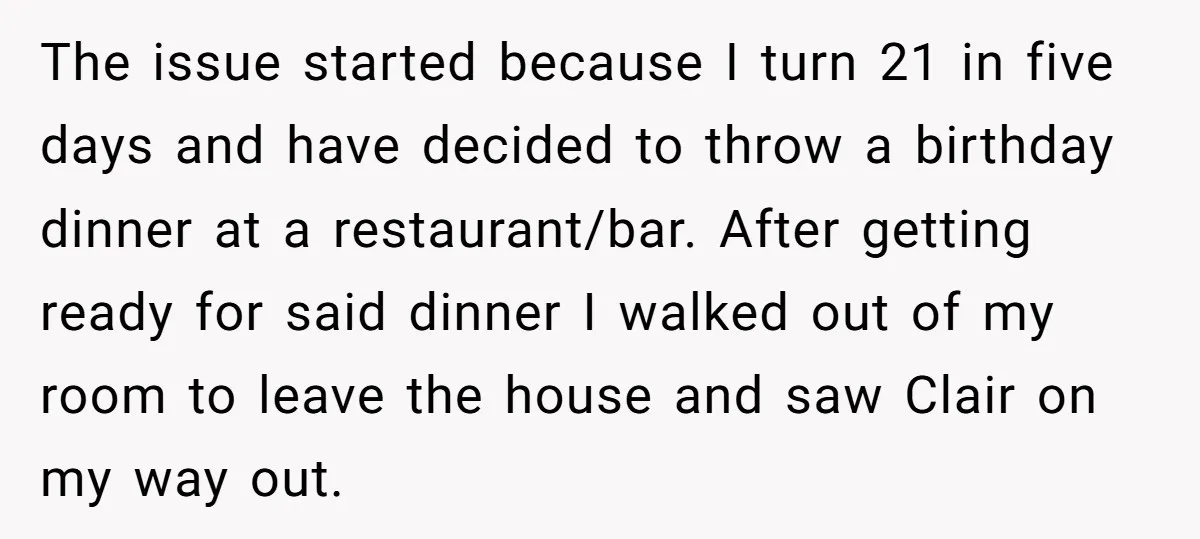 The issue started because I turn 21 in five days and have decided to throw a birthday dinner at a restaurant/bar. After getting ready for said dinner I walked out...