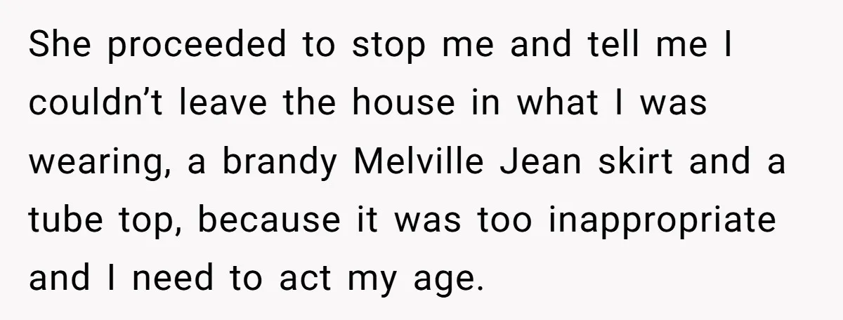 She proceeded to stop me and tell me I couldn’t leave the house in what I was wearing, a brandy Melville Jean skirt and a tube top, because it was...