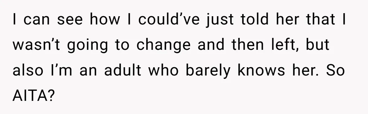 I can see how I could’ve just told her that I wasn’t going to change and then left, but also I’m an adult who barely knows her. So AITA?