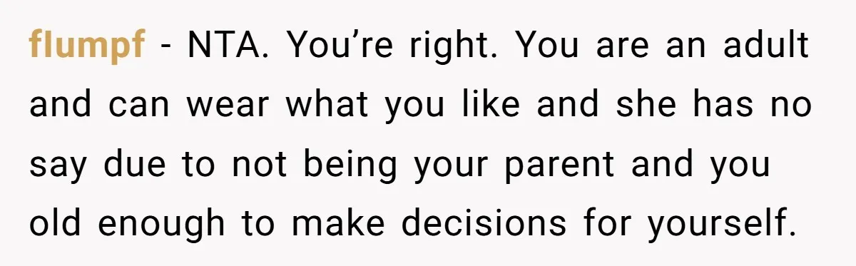 fIumpf − NTA. You’re right. You are an adult and can wear what you like and she has no say due to not being your parent and you old enough...