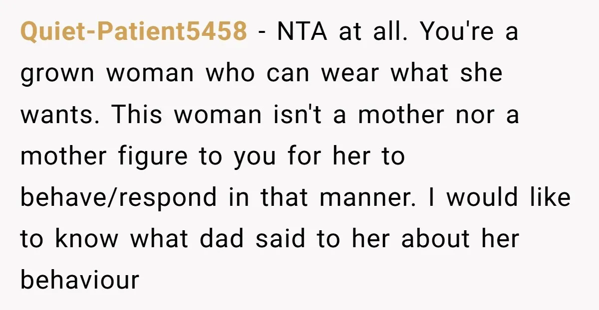 Quiet-Patient5458 − NTA at all. You're a grown woman who can wear what she wants. This woman isn't a mother nor a mother figure to you for her to behave/respond...
