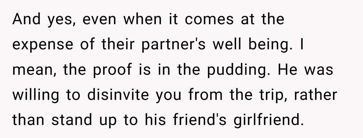 And yes, even when it comes at the expense of their partner's well being. I mean, the proof is in the pudding. He was willing to disinvite you from the...
