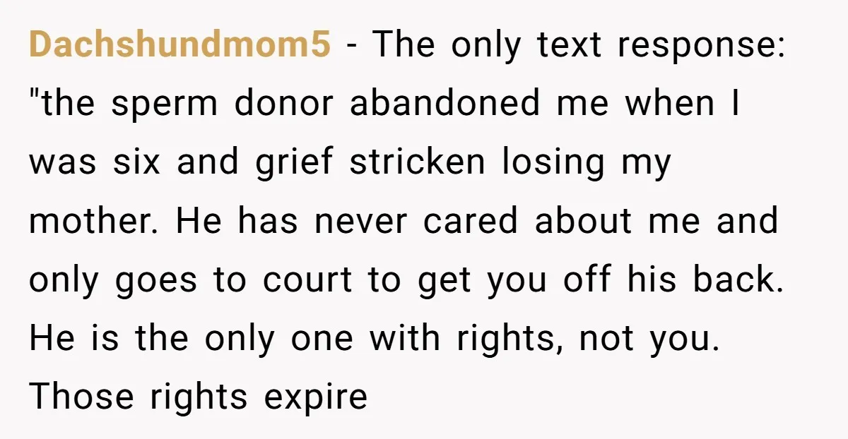 Dachshundmom5 - The only text response: "the sperm donor abandoned me when I was six and grief stricken losing my mother. He has never cared about me and only goes...