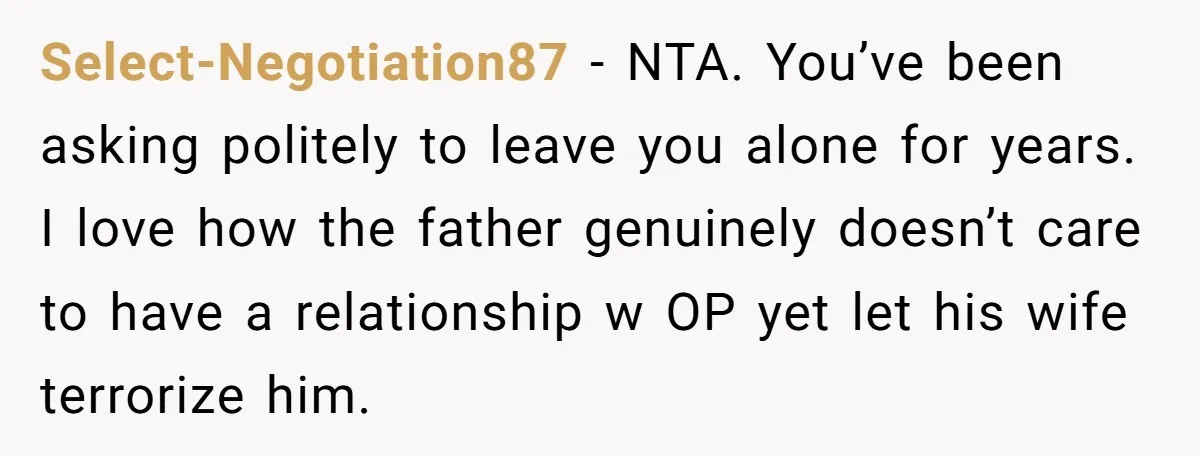 Select-Negotiation87 - NTA. You’ve been asking politely to leave you alone for years. I love how the father genuinely doesn’t care to have a relationship w OP yet let his...