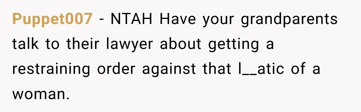 Puppet007 - NTAH Have your grandparents talk to their lawyer about getting a restraining order against that l__atic of a woman.