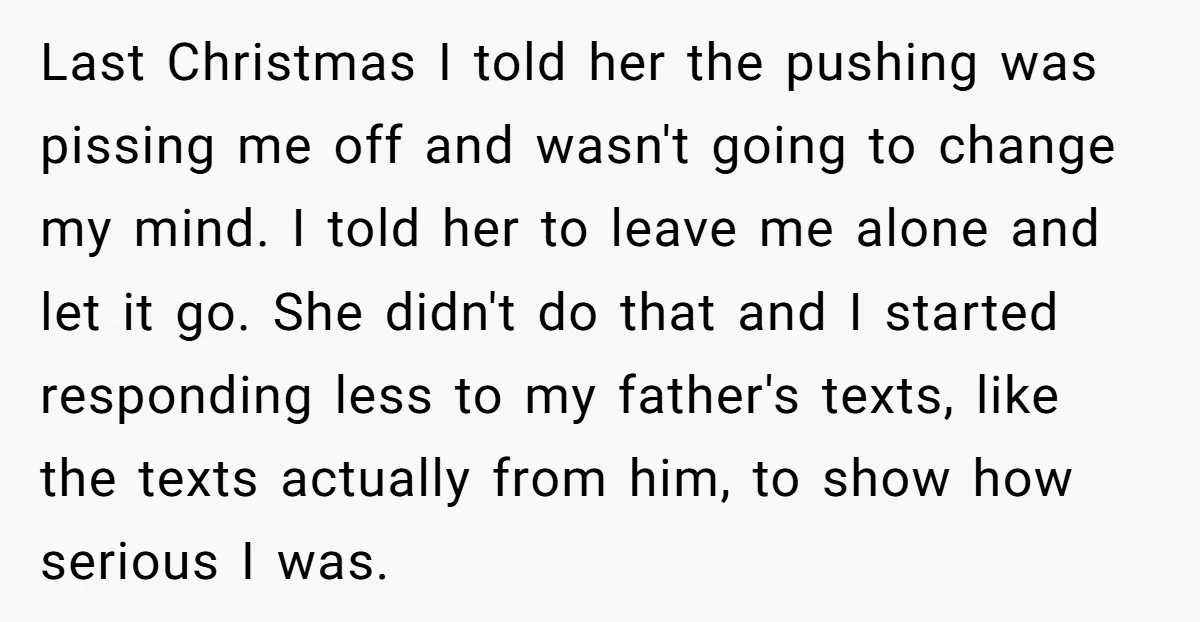 Last Christmas I told her the pushing was pissing me off and wasn't going to change my mind. I told her to leave me alone and let it go. She...