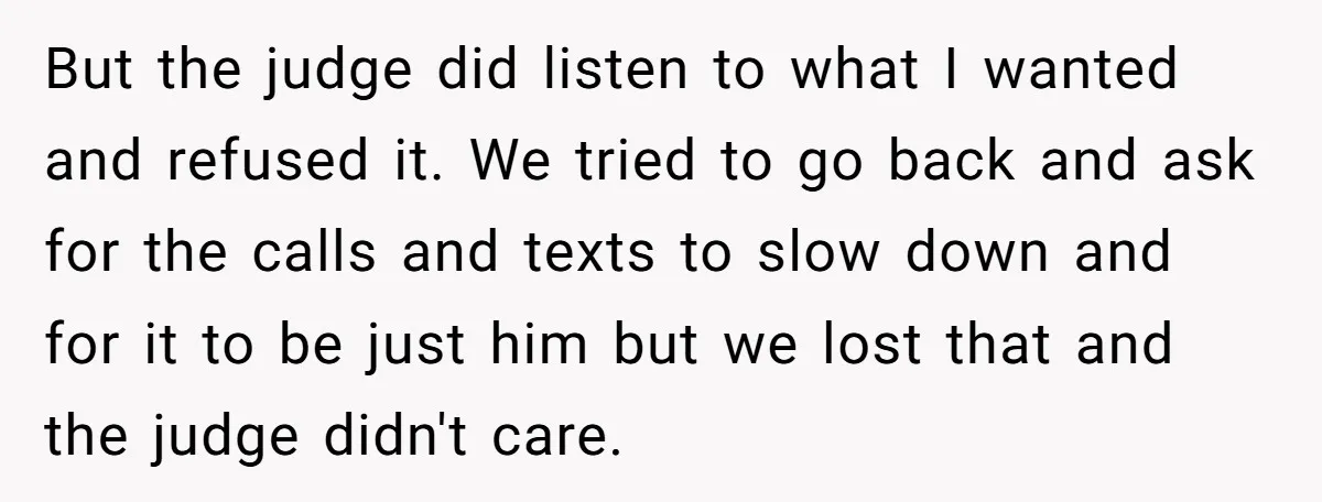 But the judge did listen to what I wanted and refused it. We tried to go back and ask for the calls and texts to slow down and for it...