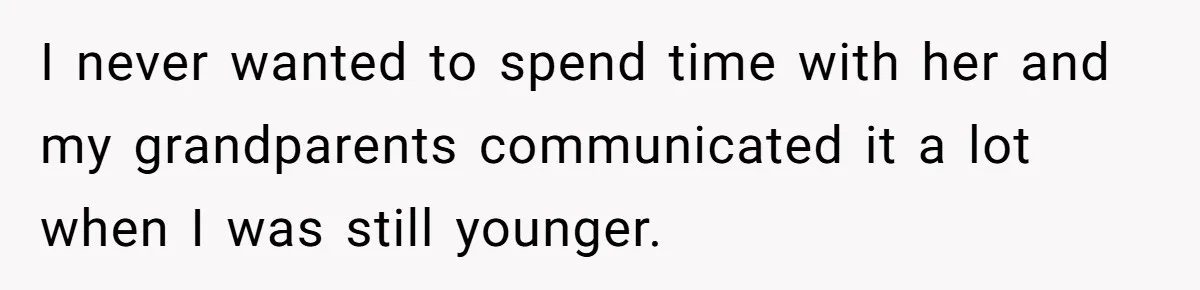 I never wanted to spend time with her and my grandparents communicated it a lot when I was still younger.