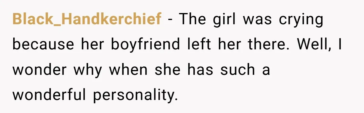 Black_Handkerchief − The girl was crying because her boyfriend left her there. Well, I wonder why when she has such a wonderful personality.